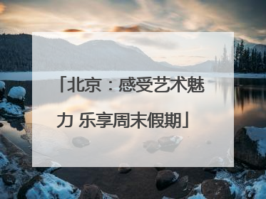 北京：感受艺术魅力 乐享周末假期