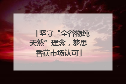 坚守“全谷物纯天然”理念，梦思香获市场认可