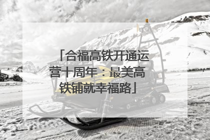 合福高铁开通运营十周年：最美高铁铺就幸福路