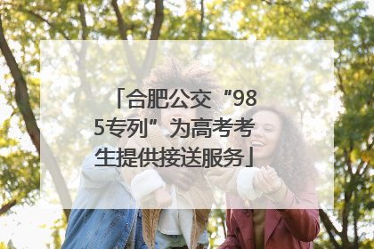 合肥公交“985专列”为高考考生提供接送服务