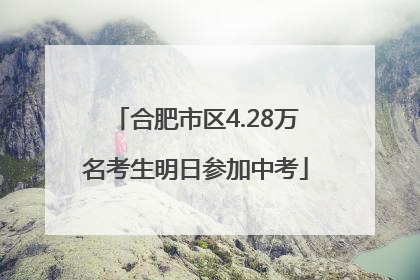 合肥市区4.28万名考生明日参加中考