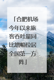 合肥机场今年以来旅客吞吐量同比增幅位居全国第一方阵