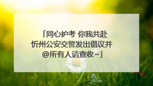同心护考 你我共赴 忻州公安交警发出倡议并@所有人请查收~