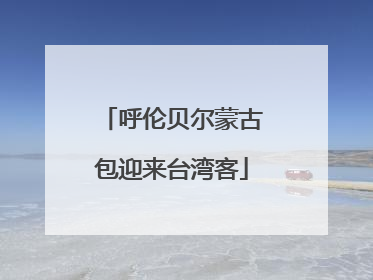 呼伦贝尔蒙古包迎来台湾客