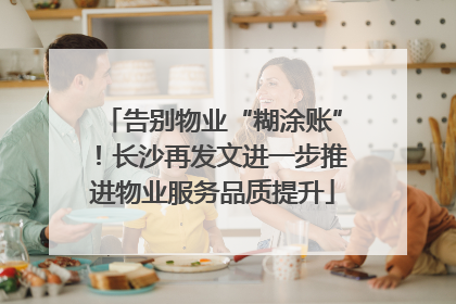 告别物业“糊涂账”！长沙再发文进一步推进物业服务品质提升