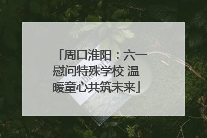 周口淮阳：六一慰问特殊学校 温暖童心共筑未来