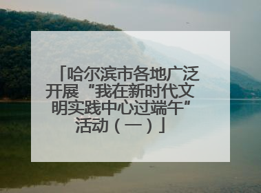 哈尔滨市各地广泛开展“我在新时代文明实践中心过端午”活动（一）