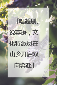 唱越剧、说英语，文化特派员在山乡开启双向奔赴