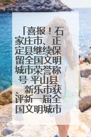 喜报！石家庄市、正定县继续保留全国文明城市荣誉称号 平山县、新乐市获评新一届全国文明城市