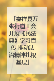 嘉祥县万张街道工会开展《民法典》学习宣传 推动法治精神扎根基层