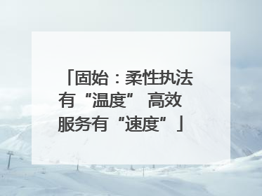 固始：柔性执法有“温度” 高效服务有“速度”