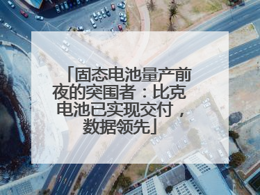 固态电池量产前夜的突围者：比克电池已实现交付，数据领先