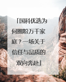 国科优选为何圈粉万千家庭？一场关于信任与品质的双向奔赴