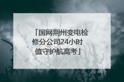 国网荆州变电检修分公司24小时值守护航高考