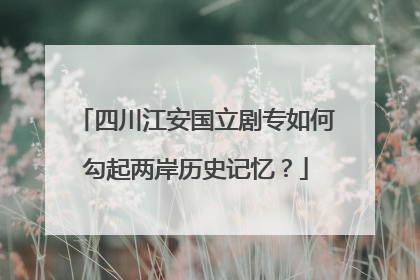 四川江安国立剧专如何勾起两岸历史记忆？