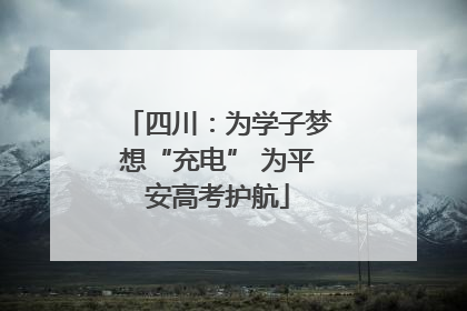 四川：为学子梦想“充电” 为平安高考护航