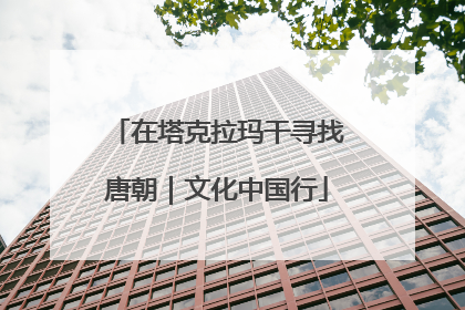 在塔克拉玛干寻找唐朝｜文化中国行