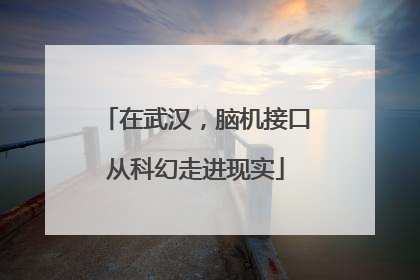 在武汉，脑机接口从科幻走进现实