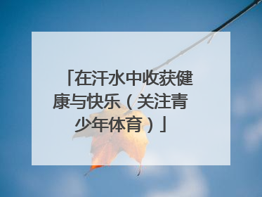在汗水中收获健康与快乐（关注青少年体育）