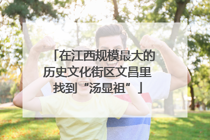 在江西规模最大的历史文化街区文昌里找到“汤显祖”