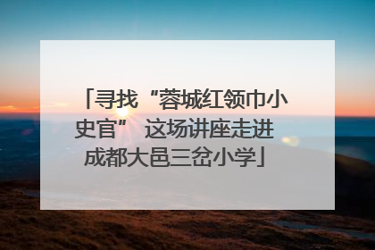 寻找“蓉城红领巾小史官” 这场讲座走进成都大邑三岔小学