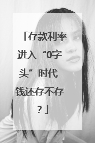 存款利率进入“0字头”时代 钱还存不存？