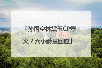 孙悟空林黛玉CP爆火？六小龄童回应