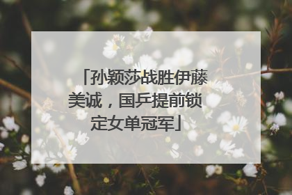 孙颖莎战胜伊藤美诚，国乒提前锁定女单冠军
