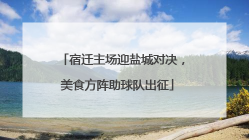 宿迁主场迎盐城对决，美食方阵助球队出征