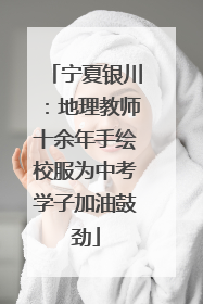 宁夏银川：地理教师十余年手绘校服为中考学子加油鼓劲