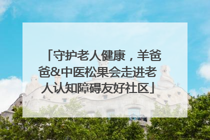 守护老人健康，羊爸爸&中医松果会走进老人认知障碍友好社区