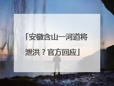 安徽含山一河道将泄洪？官方回应