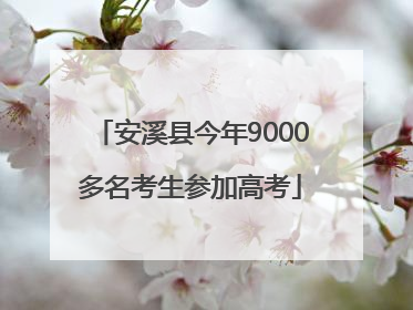 安溪县今年9000多名考生参加高考