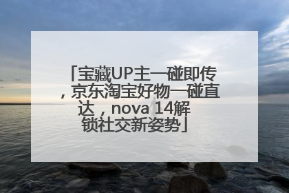 宝藏UP主一碰即传，京东淘宝好物一碰直达，nova 14解锁社交新姿势