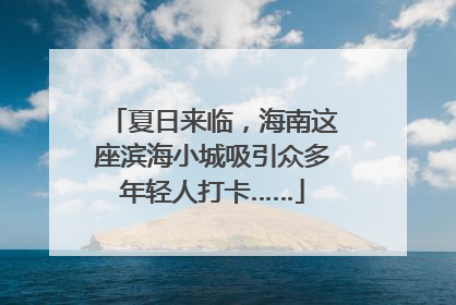 夏日来临，海南这座滨海小城吸引众多年轻人打卡……