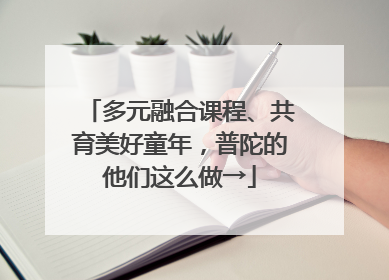多元融合课程、共育美好童年，普陀的他们这么做→