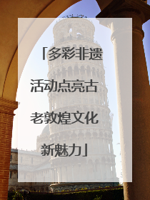 多彩非遗活动点亮古老敦煌文化新魅力