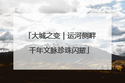 大城之变｜运河侧畔 千年文脉珍珠闪耀