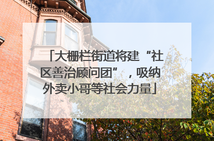 大栅栏街道将建“社区善治顾问团”，吸纳外卖小哥等社会力量