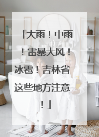 大雨！中雨！雷暴大风！冰雹！吉林省这些地方注意！