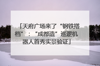 天府广场来了“钢铁搭档”：“成都造”巡逻机器人首秀实景验证