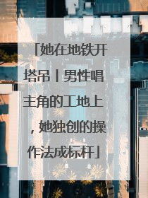 她在地铁开塔吊丨男性唱主角的工地上，她独创的操作法成标杆