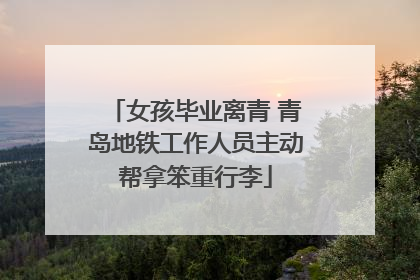 女孩毕业离青 青岛地铁工作人员主动帮拿笨重行李