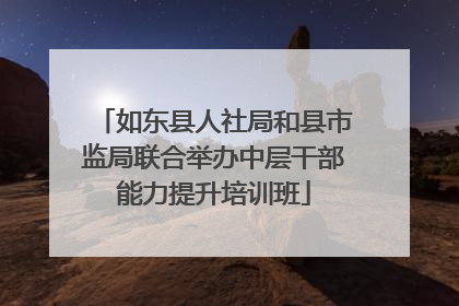 如东县人社局和县市监局联合举办中层干部能力提升培训班