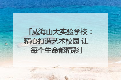 威海山大实验学校：精心打造艺术校园 让每个生命都精彩