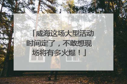 威海这场大型活动时间定了，不敢想现场将有多火爆！