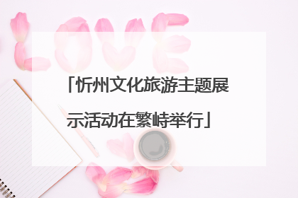 忻州文化旅游主题展示活动在繁峙举行