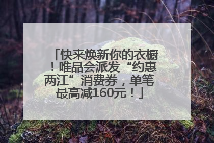 快来焕新你的衣橱！唯品会派发“约惠两江”消费券，单笔最高减160元！