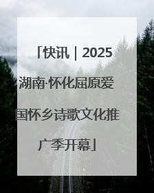 快讯｜2025湖南·怀化屈原爱国怀乡诗歌文化推广季开幕