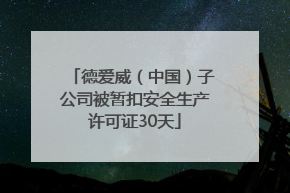 德爱威（中国）子公司被暂扣安全生产许可证30天